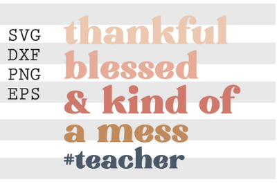 Thankful blessed &amp; kind of a mess Teacher SVG