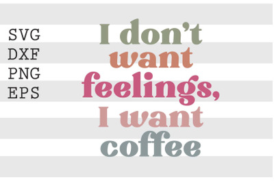 I dont want feelings I want coffee SVG