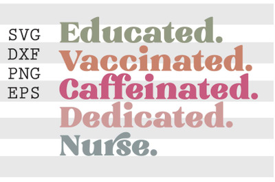 Educated Vaccinated Caffeinated Dedicated Nurse SVG