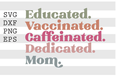 Educated Vaccinated Caffeinated Dedicated Mom SVG