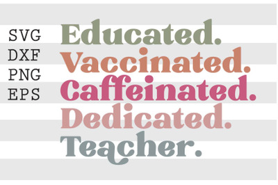 Educated Vaccinated Caffeinated Dedicated Teacher SVG