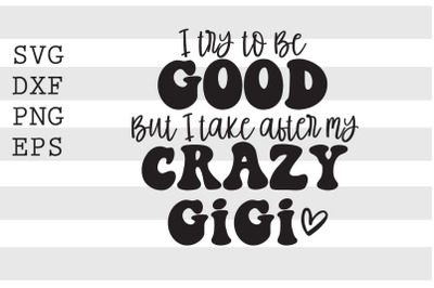 I try to be good but I take after my crazy gigi SVG