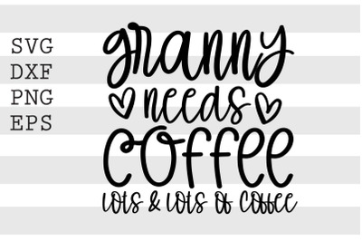 Granny needs coffee lots &amp; lots of coffee SVG