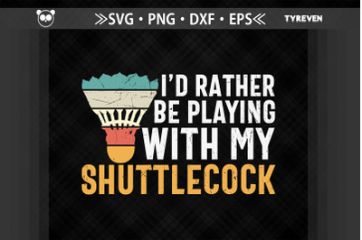 Id Rather Be Playing With My Shuttlecock