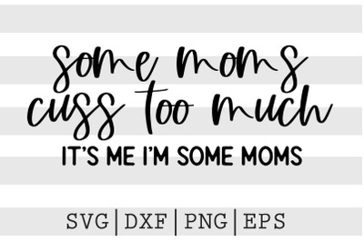 Some moms cuss too much It&#039;s me I&#039;m some moms SVG