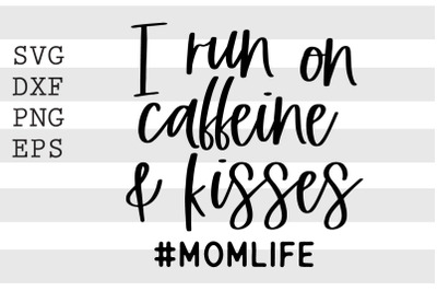 I run on caffeine &amp; kisses Momlife SVG