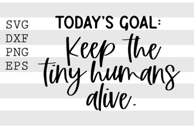 Today&#039;s goal Keep the tiny humans alive SVG