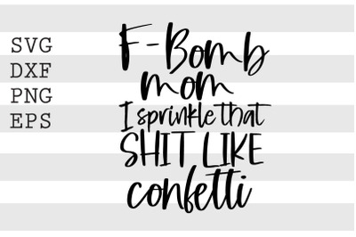 Fbomb mom I sprinkle shit like confetti SVG