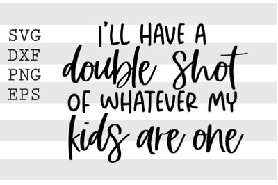 I&#039;ll have a double shot of whatever my kids ... SVG