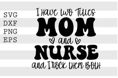 I have two titles Mom and Nurse and I rock them both SVG