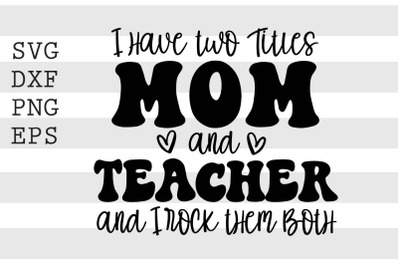 I have two titles Mom and Teacher and I rock them both SVG