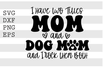 I have two titles Mom and Dog mom and I rock them both SVG