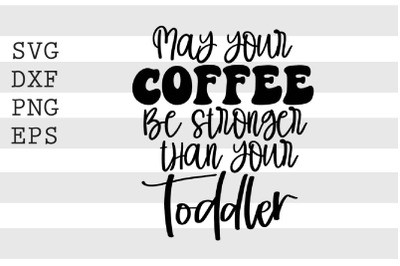 May your coffee be stronger than your toddler SVG