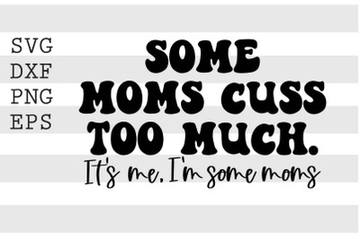 Some moms cuss too much Its me Im some moms SVG