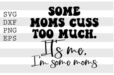 Some moms cuss too much Its me Im some moms SVG