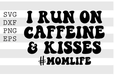 I run on caffeine &amp; kisses Momlife SVG