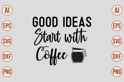 Good Ideas Start with Coffee SVG