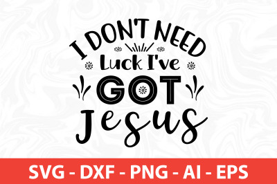 i don&amp;&23;039;t need luck i&amp;&23;039;ve got jesus svg cut file