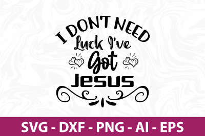 i don&#039;t need luck i&#039;ve got jesus svg cut file