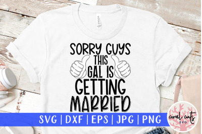 Sorry guys this gal is getting married - Wedding SVG EPS DXF PNG Cutt