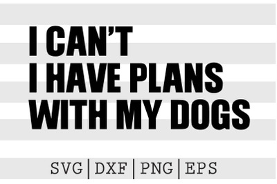 I cant I have plans With my dogs SVG