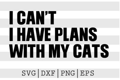 I cant I have plans With my cats SVG