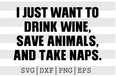 I just want to drink wine save animals and take naps SVG