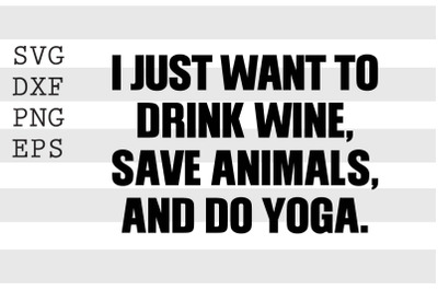 I just want to drink wine save animals and do yoga SVG