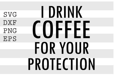 I drink coffee for your protection SVG