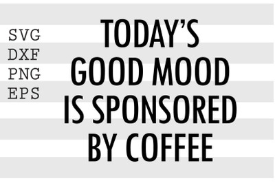 Today&#039;s good mood is sponsored by coffee SVG