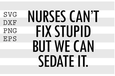 Nurses can&#039;t fix stupid but we can sedate it SVG