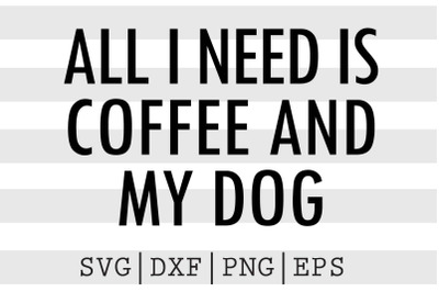 All I need coffee and my dog SVG