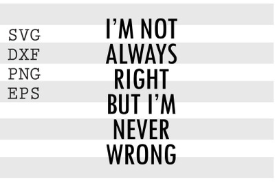 I&#039;m not always right but I&#039;m never wrong SVG