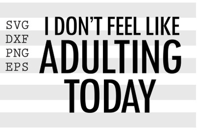 I don&#039;t feel like adulting today SVG