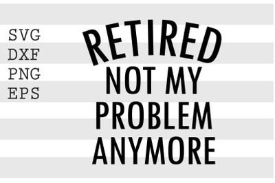 Retired not my problem anymore SVG