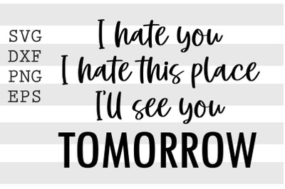 I hate you I hate this placeI&#039;ll see you tomorrow SVG