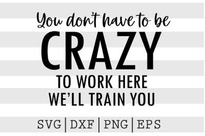 You dont have to be crazy to work here well train you SVG