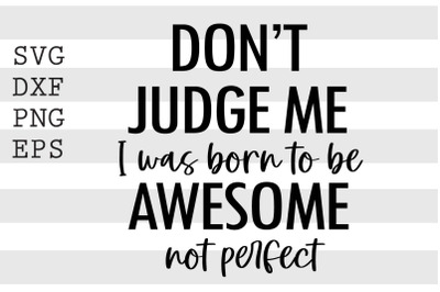 Don&#039;t judge me I was born to be awesome not perfect SVG