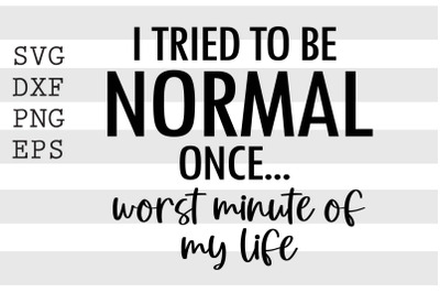 I tried to be normal once ... worst minute of my life SVG