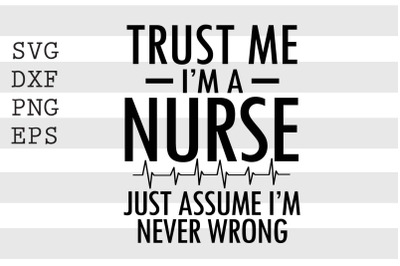 Trust me I&#039;m a nurse just assume I&#039;m never wrong SVG