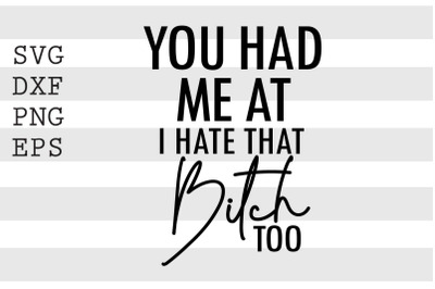 You had me at I hate that b tch too SVG