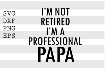 I&#039;m not retired I&#039;m a professional papa SVG