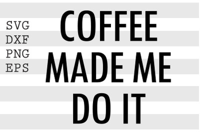 Coffee made me do it SVG