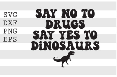 Say no to drugs Say yes to dinosaurs SVG