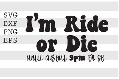 I&#039;m ride or die until about 9pm or so SVG