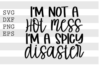 I&#039;m not a hot mess I&#039;m a spicy disaster SVG