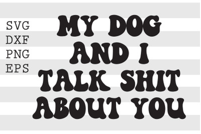 My dog and I talk sh t about you SVG