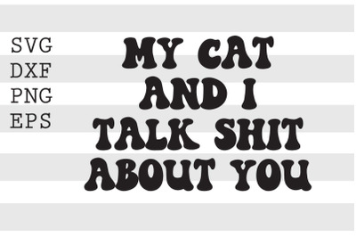 My cat and I talk sh t about you SVG