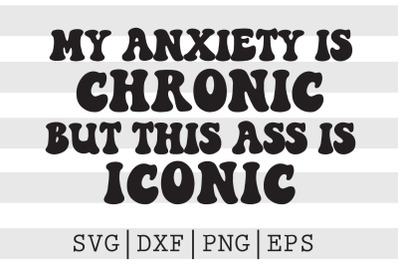 My anxiety is chronic but this ass is iconic SVG