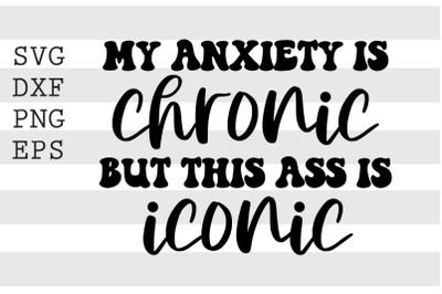 My anxiety is chronic but this ass is iconic SVG